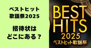 ベストヒット歌謡祭2025・招待状はどこにある？