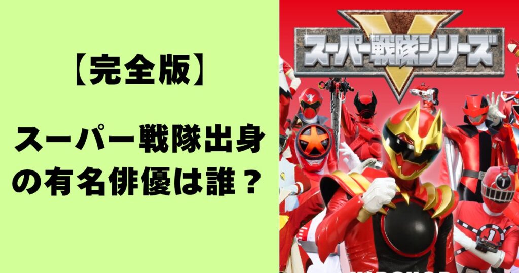 【完全版】スーパー戦隊出身の有名俳優は誰？