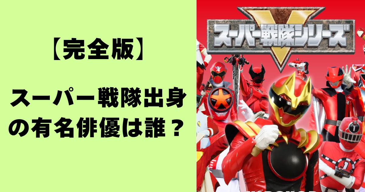 【完全版】スーパー戦隊出身の有名俳優は誰？