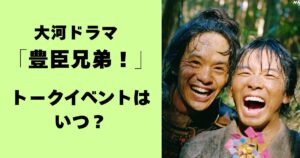 大河ドラマ「豊臣兄弟！」トークイベントはいつ？
