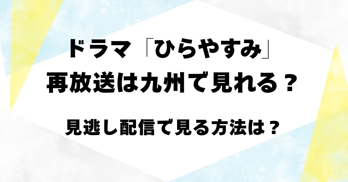 ドラマ「ひらやすみ」再放送は九州で見れる？見逃し配信で見る方法は？