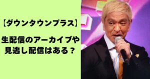 【ダウンタウンプラス】生配信のアーカイブや見逃し配信はある？