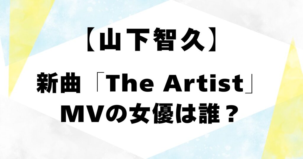 【山下智久】新曲「The Artist」MVの女優は誰？