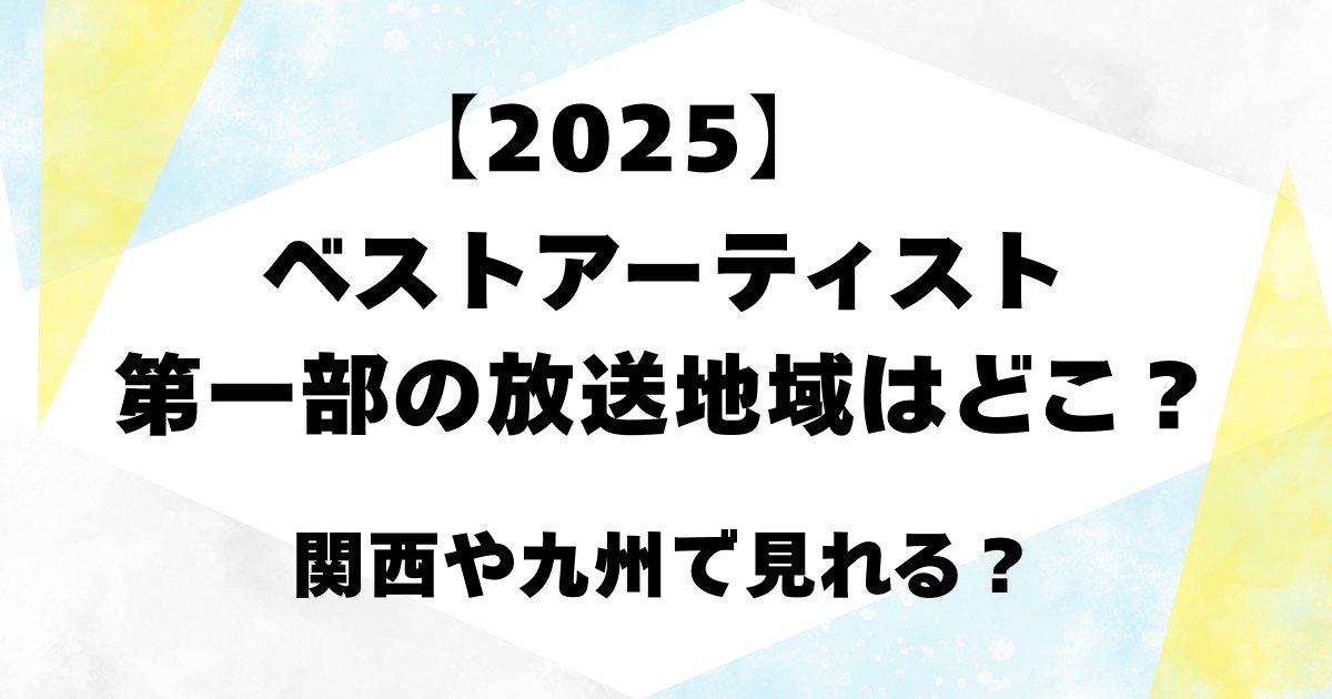 【2025】ベストアーティスト第一部の放送地域はどこ?関西や九州で見れる?