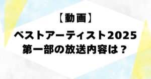 【動画】ベストアーティスト2025第一部の放送内容は？