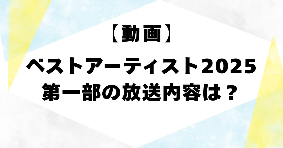 【動画】ベストアーティスト2025第一部の放送内容は？