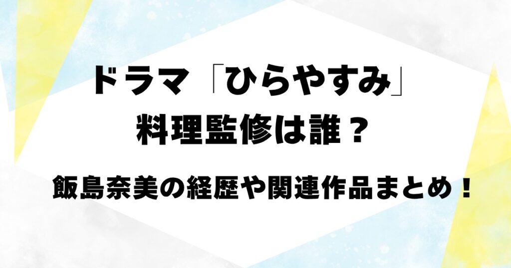 ドラマ「ひらやすみ」料理監修は誰？飯島奈美の経歴や関連作品まとめ！