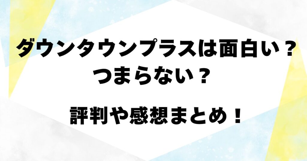 ダウンタウンプラスは面白い？つまらない？評判や感想まとめ！