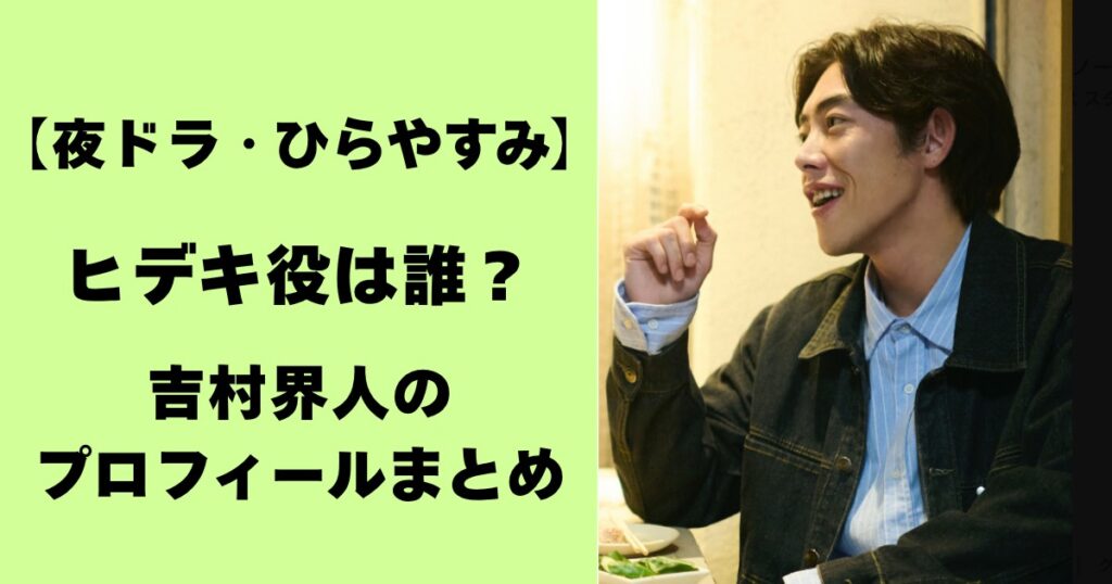 【夜ドラ・ひらやすみ】ヒデキ役は誰？吉村界人のプロフィールまとめ