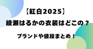 【紅白2025】綾瀬はるかの衣装はどこの？ブランドや値段まとめ！