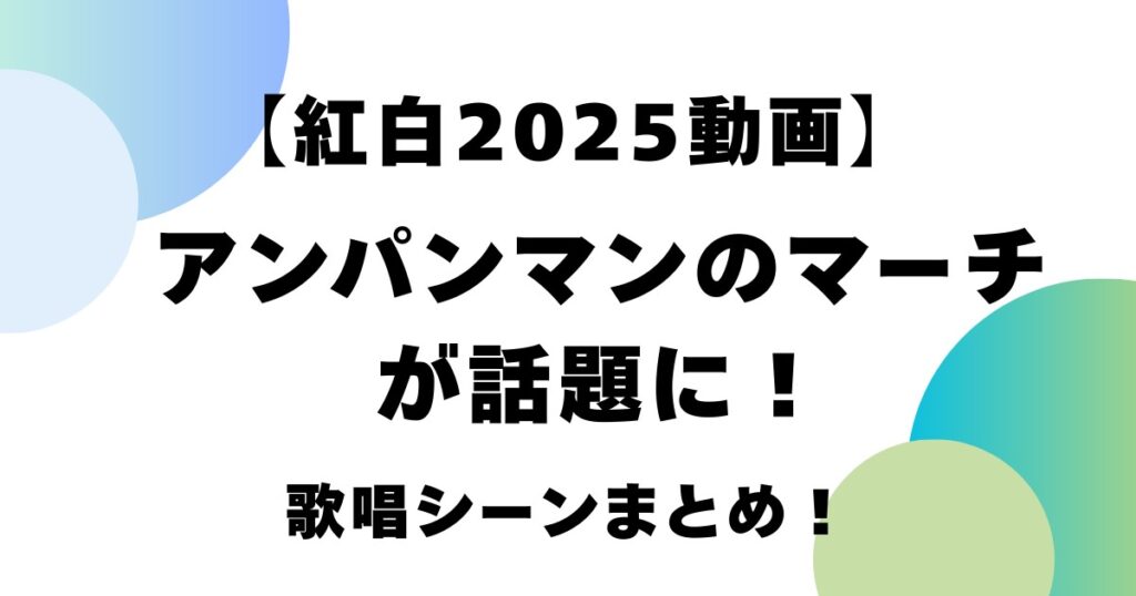 【紅白2025動画】アンパンマンのマーチが話題に！歌唱シーンまとめ！