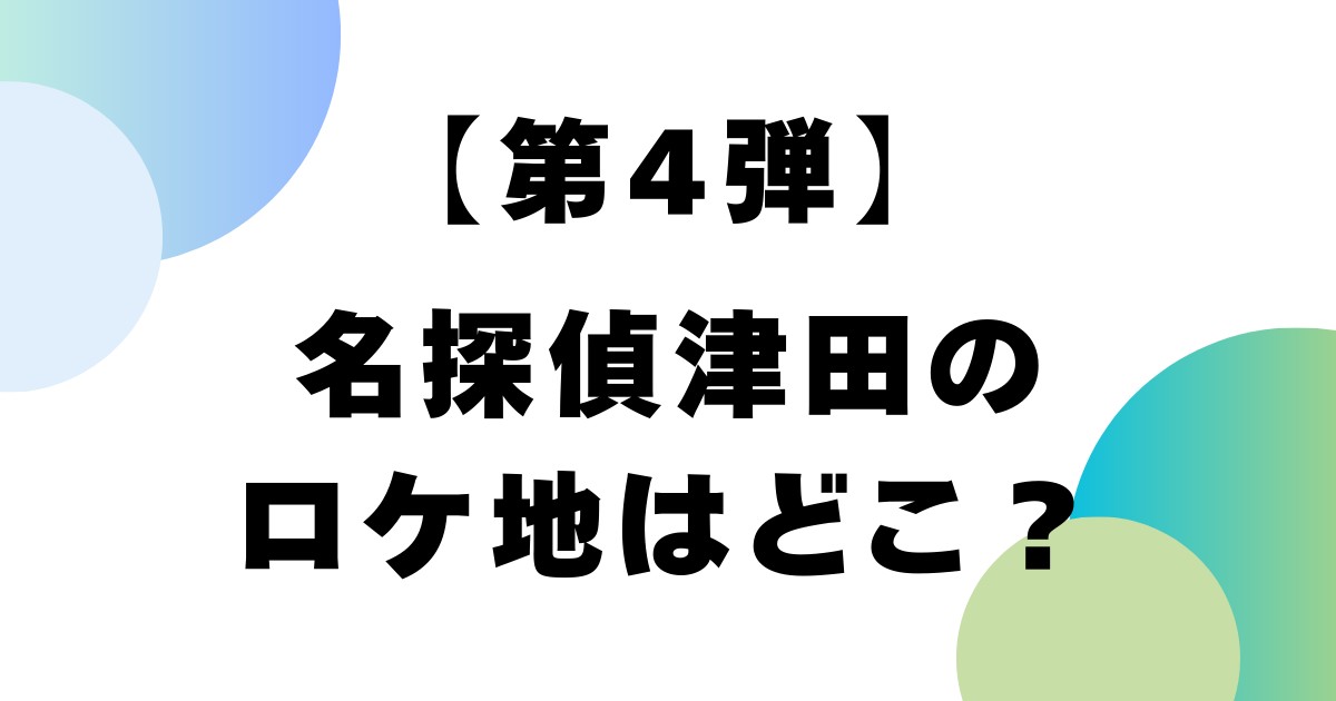 【第4弾】名探偵津田のロケ地はどこ？