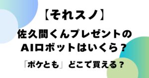 【それスノ】佐久間くんプレゼントのAIロボットはいくら？