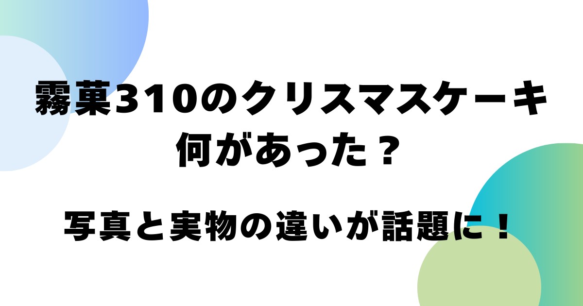 霧菓310のクリスマスケーキ何があった？写真と実物の違いが話題に！