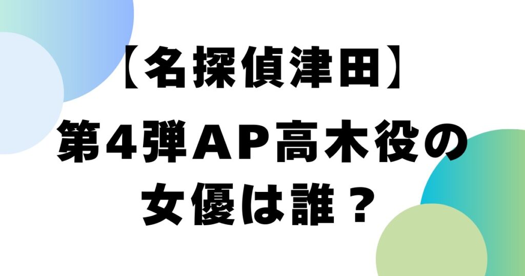 【名探偵津田】第4弾AP高木役の女優は誰？