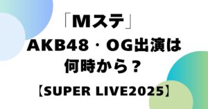 「Mステ」AKB48・OG出演は何時から？【SUPER LIVE2025】
