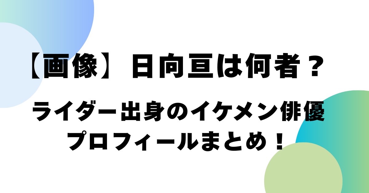 【画像】日向亘は何者？ライダー出身のイケメン俳優・プロフィールまとめ！