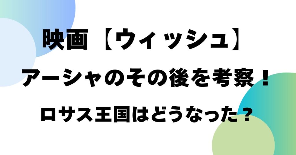 映画「ウィッシュ」アーシャのその後を考察！ロサス王国はどうなった？