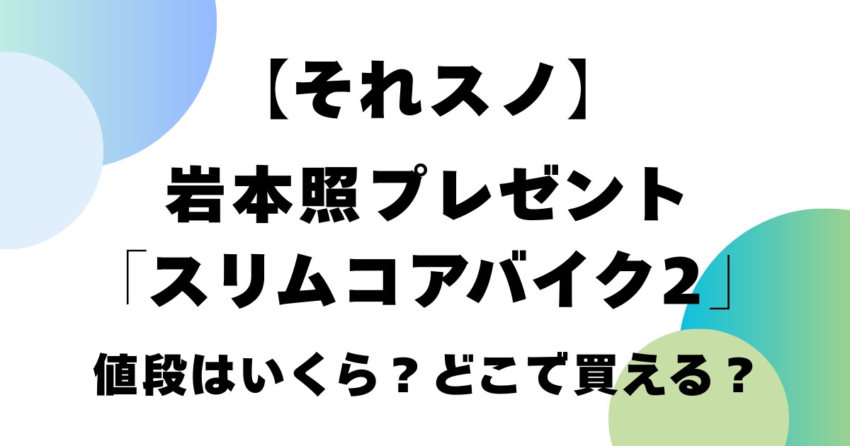 【それスノ】岩本照プレゼントの「スリムコアバイク２」値段はいくら？どこで買える？