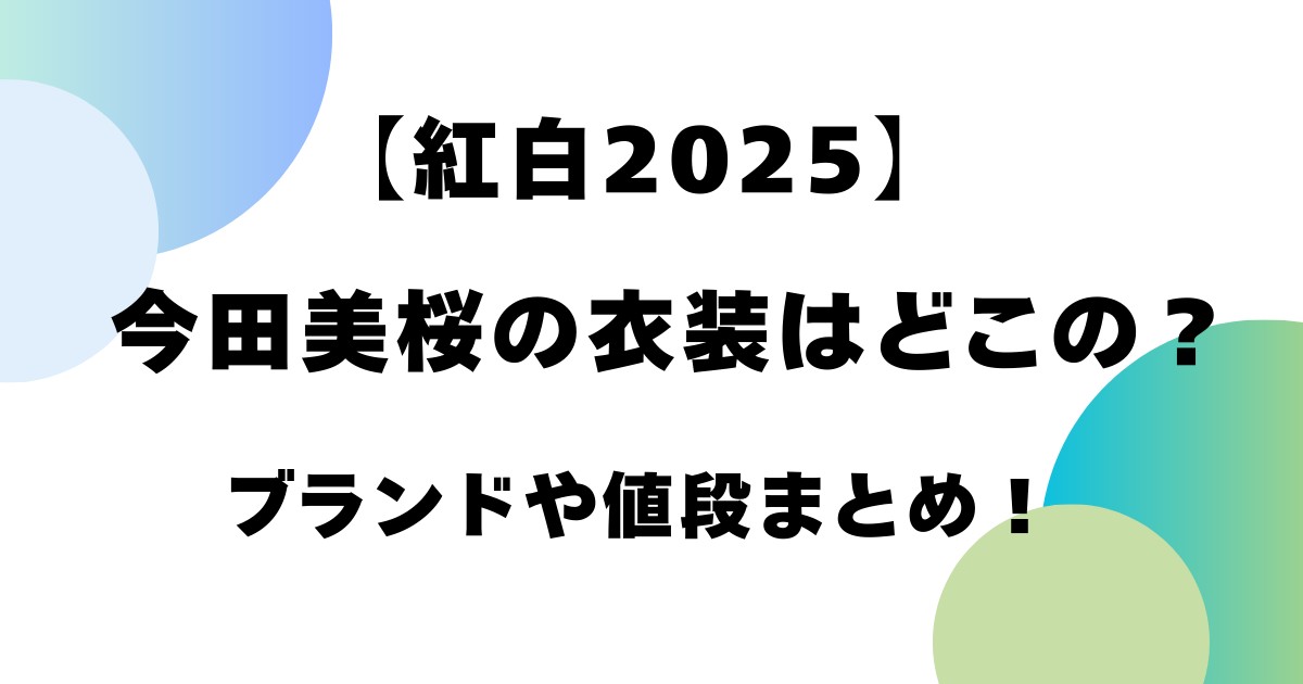 【紅白2025】今田美桜の衣装はどこの？ブランドや値段まとめ！