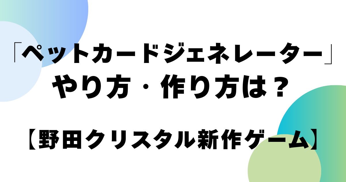 「ペットカードジェネレーター」やり方・作り方は？【野田クリスタル新作ゲーム】