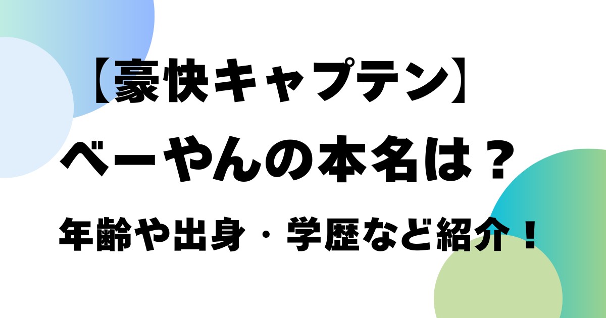 【豪快キャプテン】べーやんの本名は?年齢や出身・学歴など紹介!