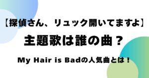 【探偵さん、リュック開いてますよ】主題歌は誰の曲？