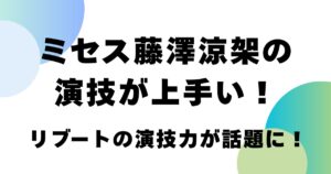 ミセス藤澤涼架の演技が上手い！リブートの演技力が話題に！