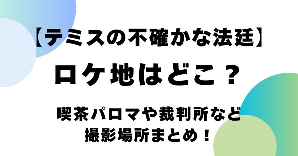 【テミスの不確かな法廷】ロケ地はどこ？喫茶パロマや裁判所など撮影場所まとめ！