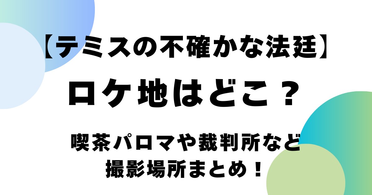 【テミスの不確かな法廷】ロケ地はどこ?喫茶パロマや裁判所など撮影場所まとめ!