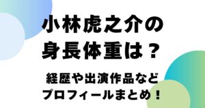 小林虎之介の身長体重は？経歴や出演作品などプロフィールまとめ！