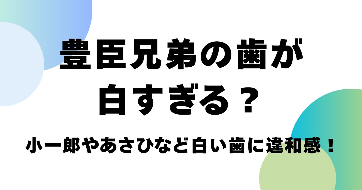 豊臣兄弟の歯が白すぎる？小一郎やあさひなど白い歯が違和感！