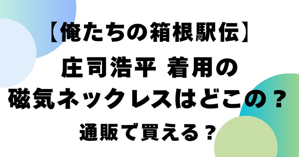 【俺たちの箱根駅伝】庄司浩平着用の磁気ネックレスはどこの？通販で買える？