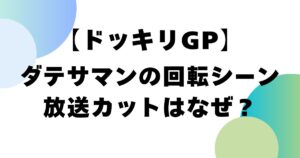 【ドッキリGP】ダテサマンの回転シーン放送カットはなぜ？