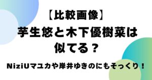 【比較画像】芋生悠と木下優樹菜は似てる？