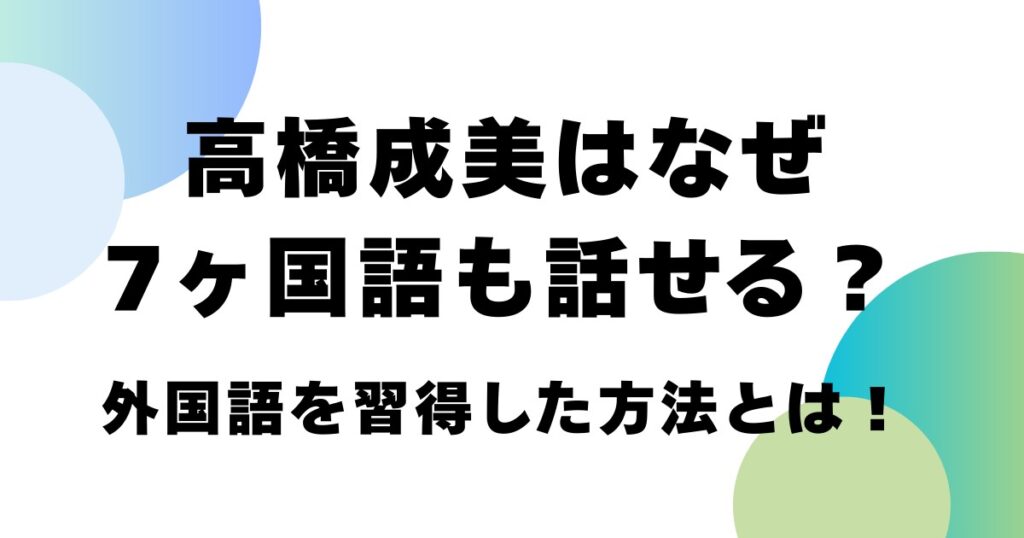 高橋成美はなぜ7ヶ国語も話せる？外国語を習得した方法とは！