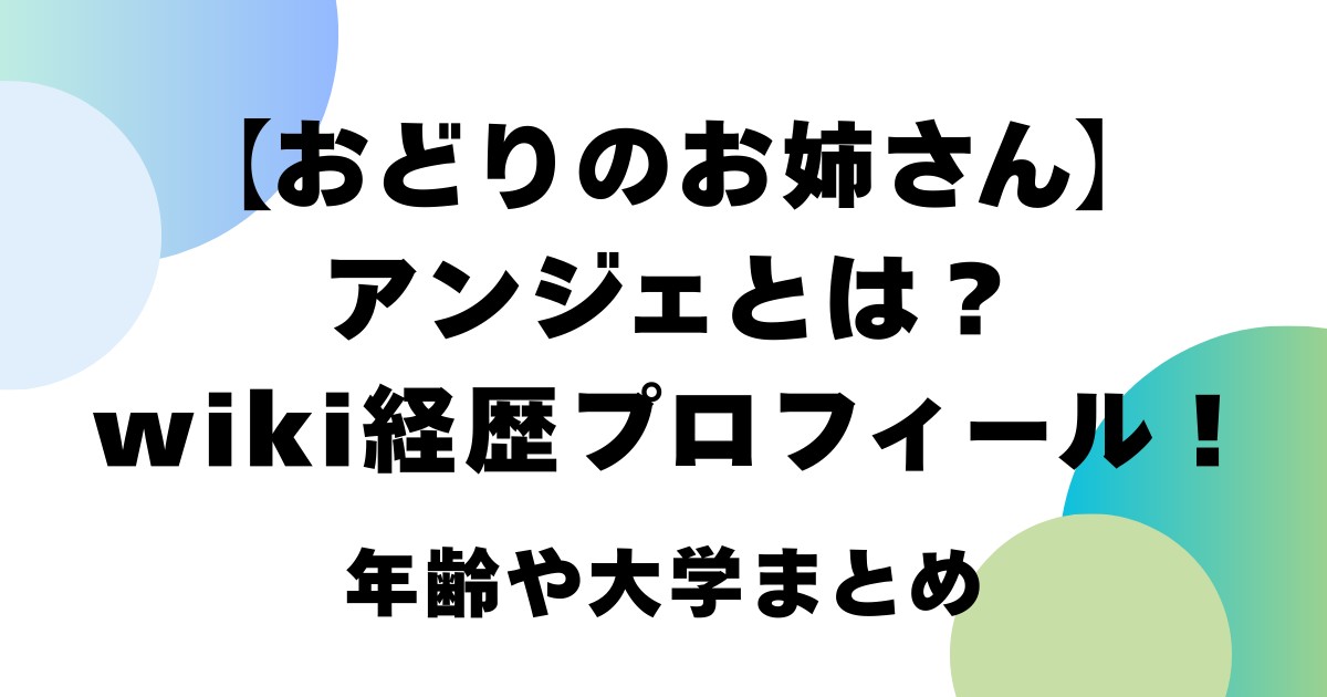 【おどりのお姉さん】アンジェとは？wiki経歴プロフィール！年齢や大学まとめ