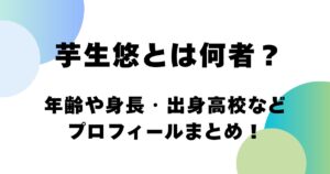 芋生悠とは何者？年齢や身長・出身高校などプロフィールまとめ！