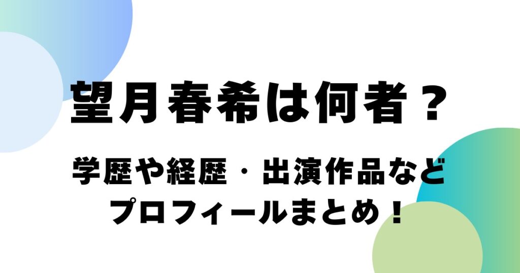 望月春希は何者？学歴や経歴・出演作品などプロフィールまとめ！
