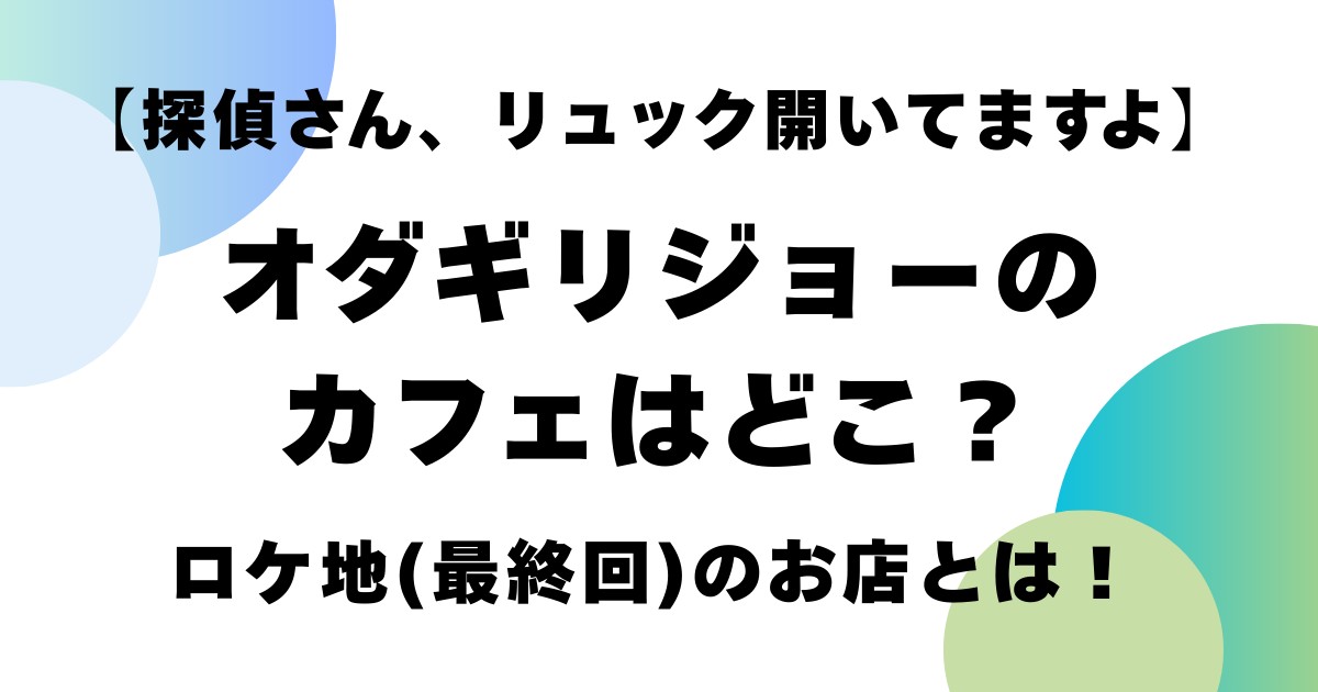 【探偵さん、リュック開いてますよ】オダギリジョーのカフェはどこにある？