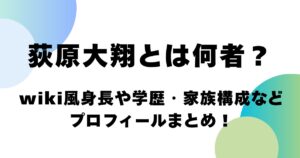 荻原大翔とは何者？wiki風身長や学歴・家族構成などプロフィールまとめ！