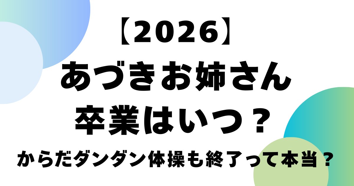 【2026】あづきお姉さん卒業はいつ？からだダンダン体操も終了って本当？
