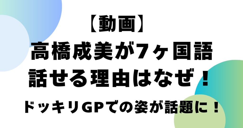 【動画】高橋成美が7ヶ国語話せる理由はなぜ！ドッキリGPでの姿が話題に！