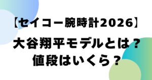 【セイコー腕時計2026】大谷翔平モデルとは？値段はいくら？
