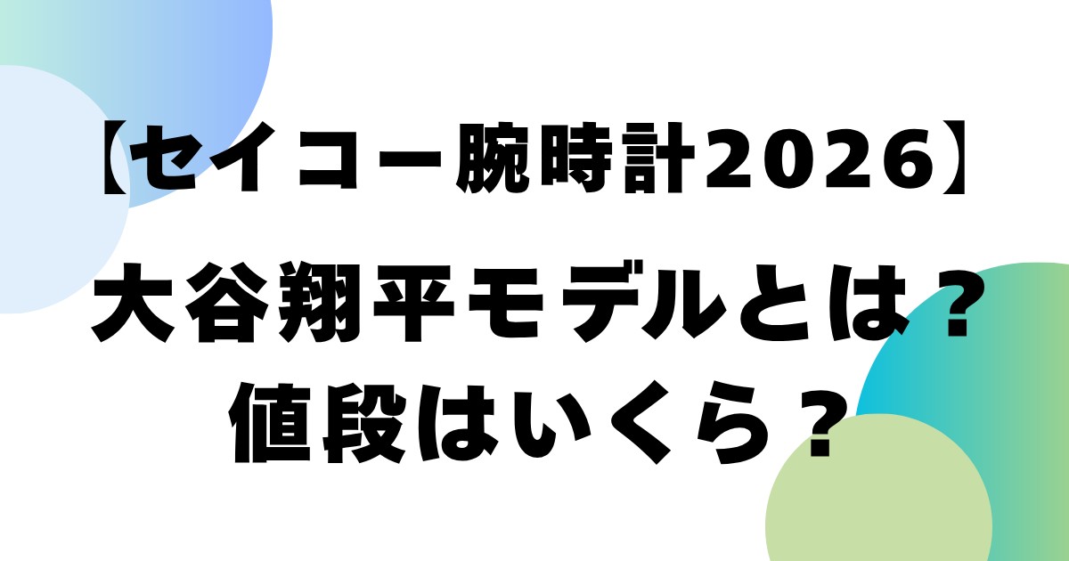 【セイコー腕時計2026】大谷翔平モデルとは？値段はいくら？