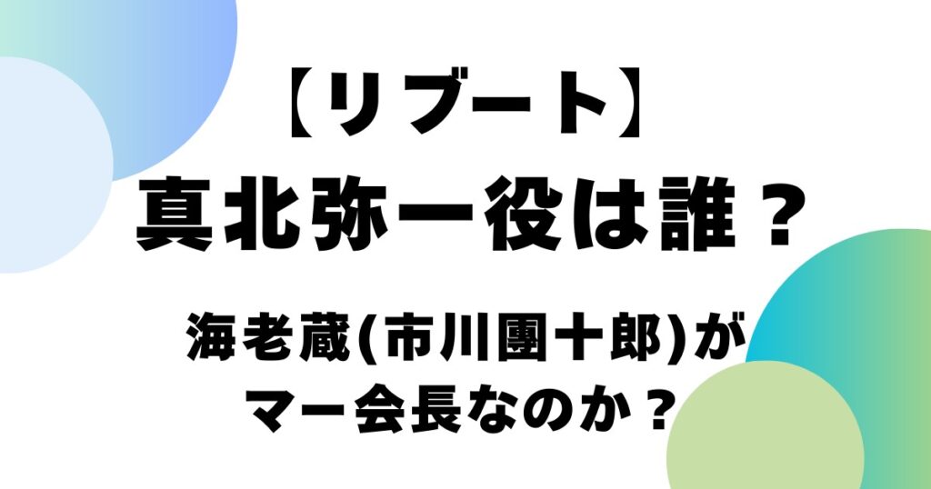 【リブート】真北弥一役は誰？海老蔵（市川團十郎）がマー会長？