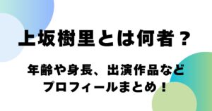 上坂樹里とは何者？年齢や身長、出演作品などプロフィールまとめ！