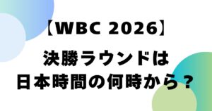 【WBC2026】決勝ラウンドは日本時間の何時から？