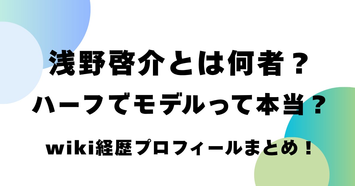 浅野啓介とは何者？ハーフでモデルって本当？wiki経歴プロフィールまとめ！