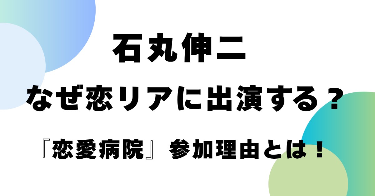 石丸伸二はなぜ恋リアに出演する？「恋愛病院」参加理由とは！